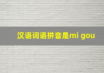 汉语词语拼音是mi gou